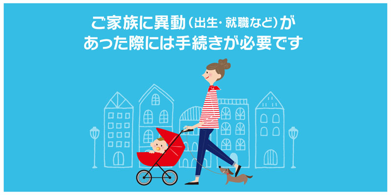 ご家族に異動（出生・就職など）があった際には手続きが必要です